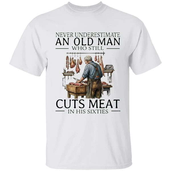 2026 Never Underestimate An Old Man Who Still Cuts Meat In His Sixties Shirt