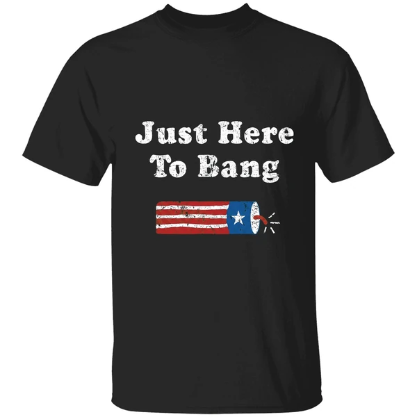 4th Of July Independent Just Here To Bang Shirt