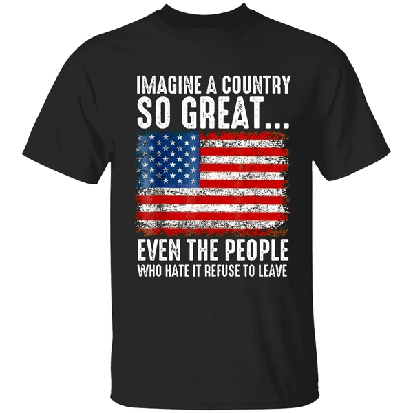 A Country So Great Even The People Who Hate It Refuse To Leave American Flag Shirt