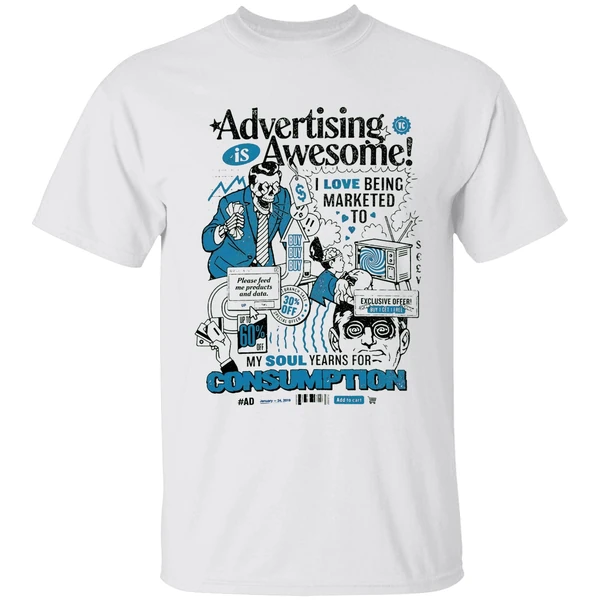 Advertising Is Awesome I Love Being Marketed To My Soul Yearns For Consumption Shirt