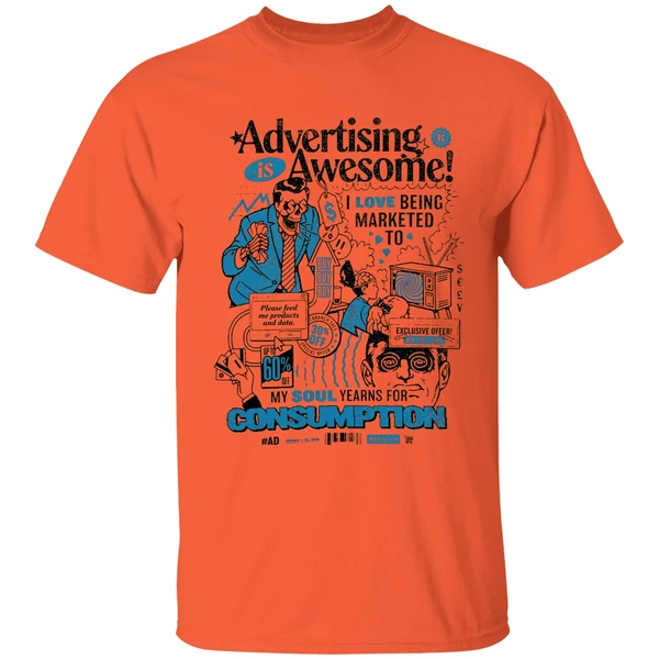 advertising is awesome i love being marketed to my soul yearns for consumption shirt orange
