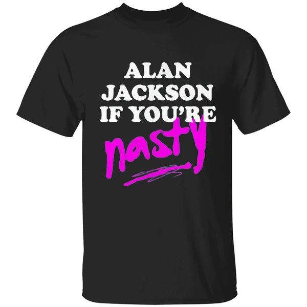 Alan Jackson If Youre Nasty Shirt