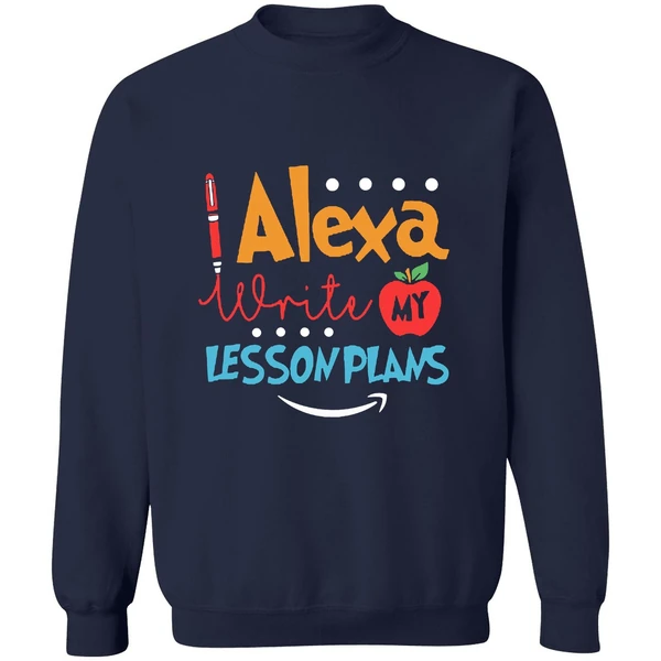 Alexa Write My Lesson Plans Teacher Sweatshirt - Image 5