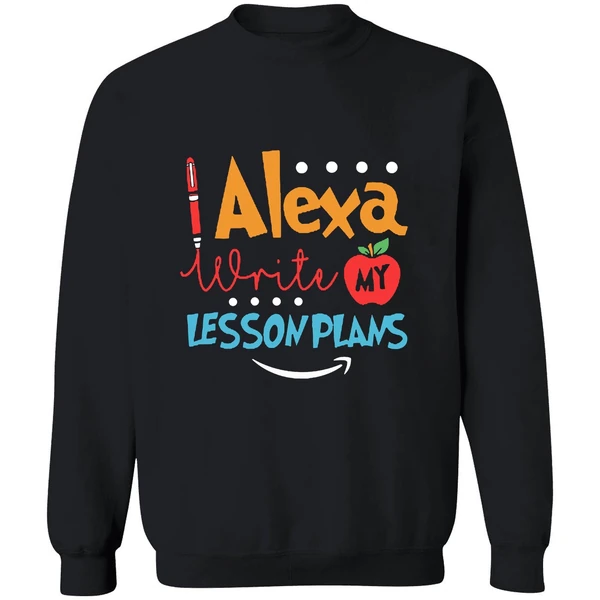 Alexa Write My Lesson Plans Teacher Sweatshirt - Image 9