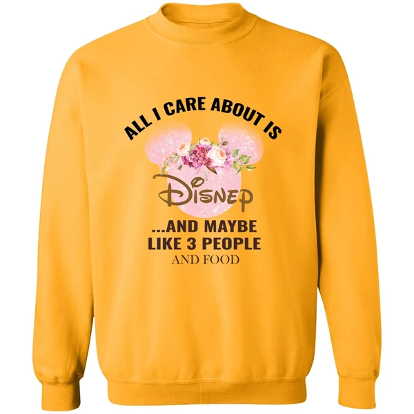 All I Care About Is Disney And Maybe Like 3 People And Food Sweatshirt