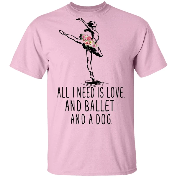 All I Need Is Love And Ballet And A Dog Shirt All I Need Is Love And Ballet And A Dog Shirt