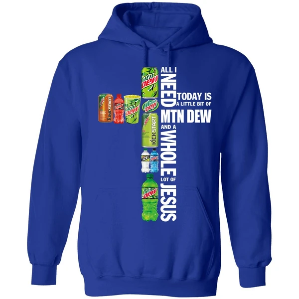 All I Need Today A Little Bit Of Mtn Dew And A Whole Lot Of Jesus Hoodie