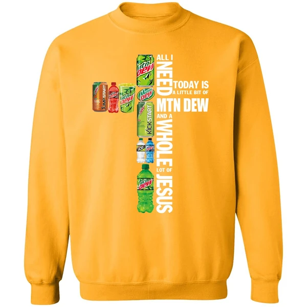 All I Need Today A Little Bit Of Mtn Dew And A Whole Lot Of Jesus Sweatshirt