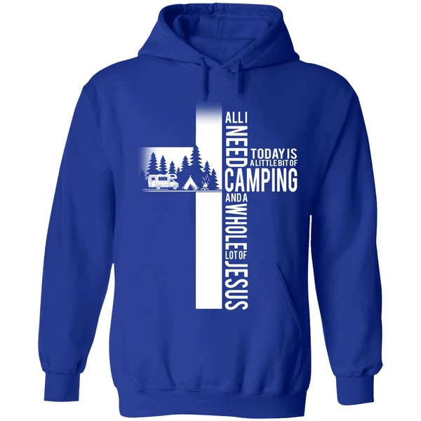 All I Need Today Is A Little Bit Of Camping And A Whole Lot Of Jesus Hoodie