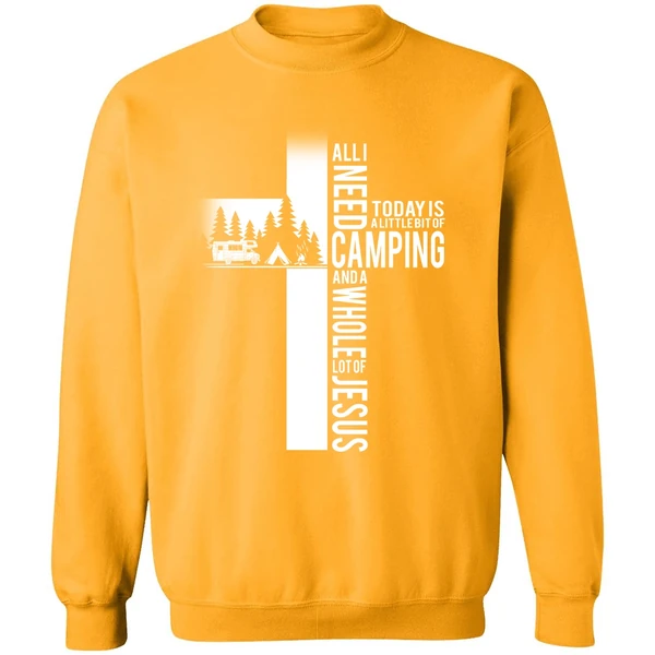 All I Need Today Is A Little Bit Of Camping And A Whole Lot Of Jesus Sweatshirt