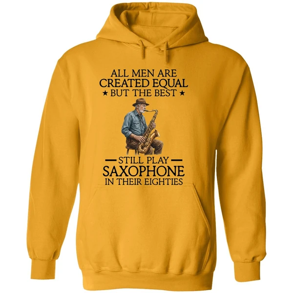 All Men Are Created Equal But The Best Still Play Saxophone In Their Eighties Hoodie