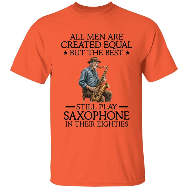 all men are created equal but the best still play saxophone in their eighties shirt orange
