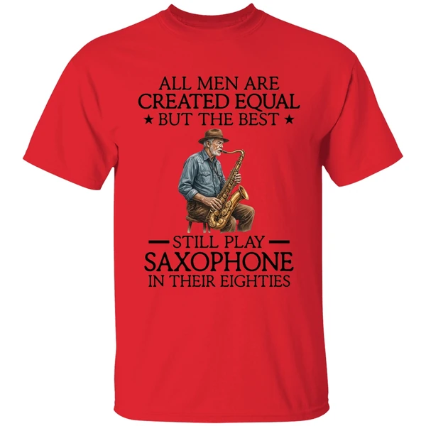 all men are created equal but the best still play saxophone in their eighties shirt red