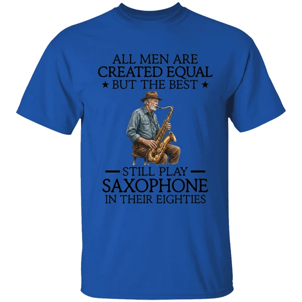 All Men Are Created Equal But The Best Still Play Saxophone In Their Eighties Shirt - Image 5