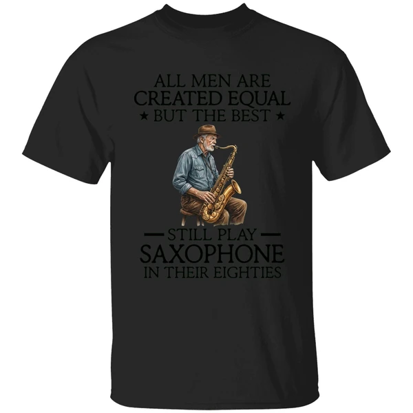 All Men Are Created Equal But The Best Still Play Saxophone In Their Eighties Shirt - Image 7
