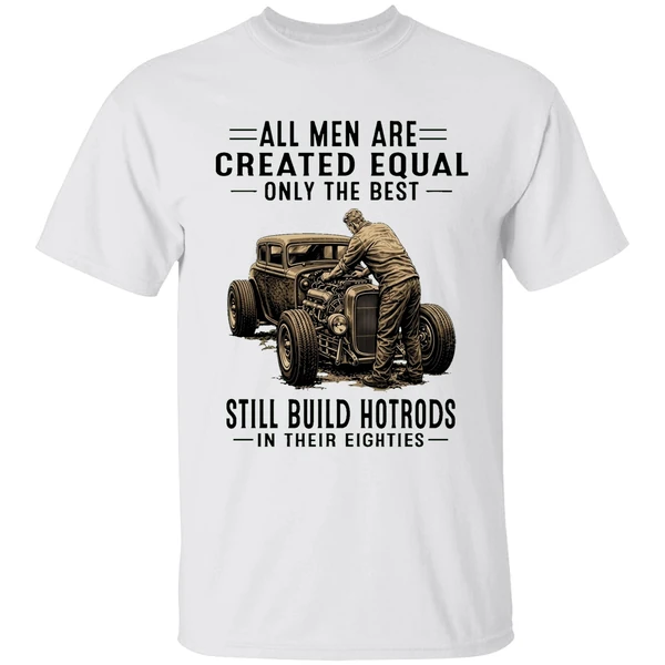 All Men Are Created Equal Only The Best Still Build Hot Rods In Their Eighties Shirt
