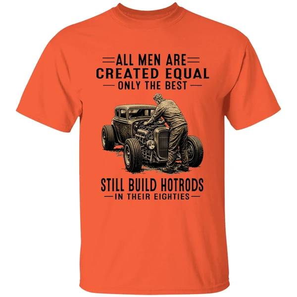 all men are created equal only the best still build hot rods in their eighties shirt orange