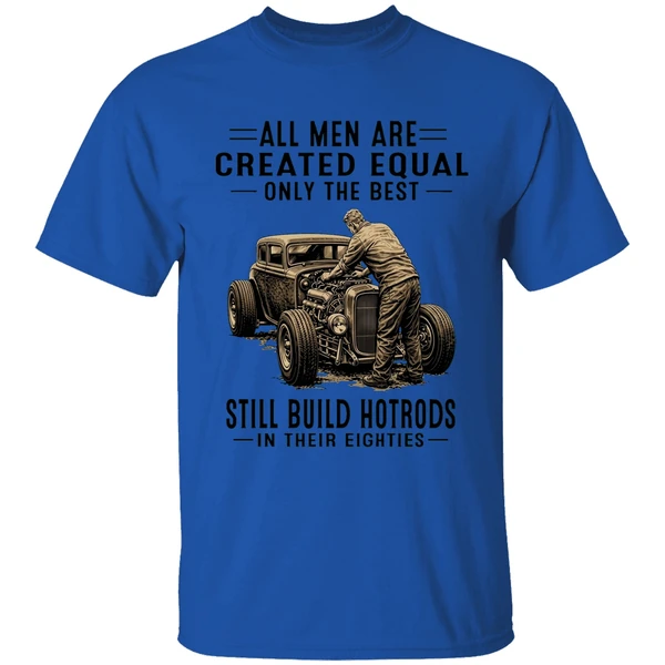 all men are created equal only the best still build hot rods in their eighties shirt royalblue