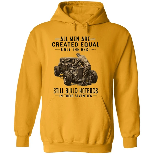 All Men Are Created Equal Only The Best Still Build Hotrods In Their Seventies Hoodie