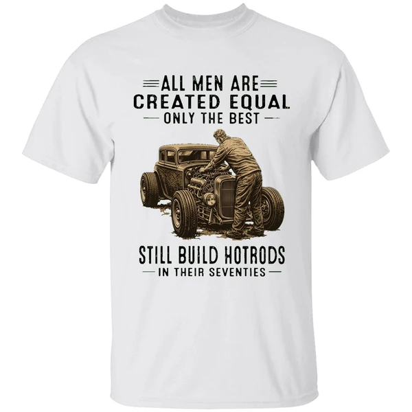 All Men Are Created Equal Only The Best Still Build Hotrods In Their Seventies Shirt