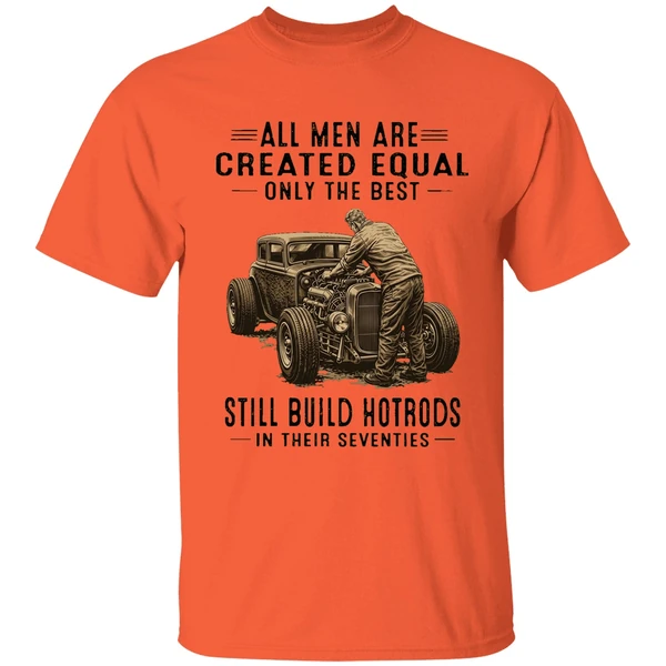 all men are created equal only the best still build hotrods in their seventies shirt orange