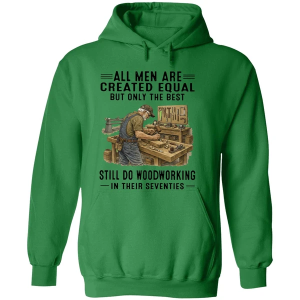 All Men Are Created Equal Only The Best Still Do Woodworking In Their Seventies Hoodie - Image 2