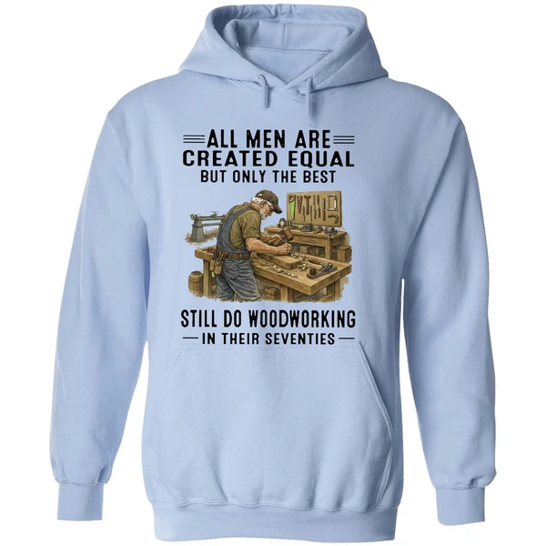 All Men Are Created Equal Only The Best Still Do Woodworking In Their Seventies Hoodie - Image 4