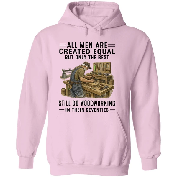 All Men Are Created Equal Only The Best Still Do Woodworking In Their Seventies Hoodie - Image 5