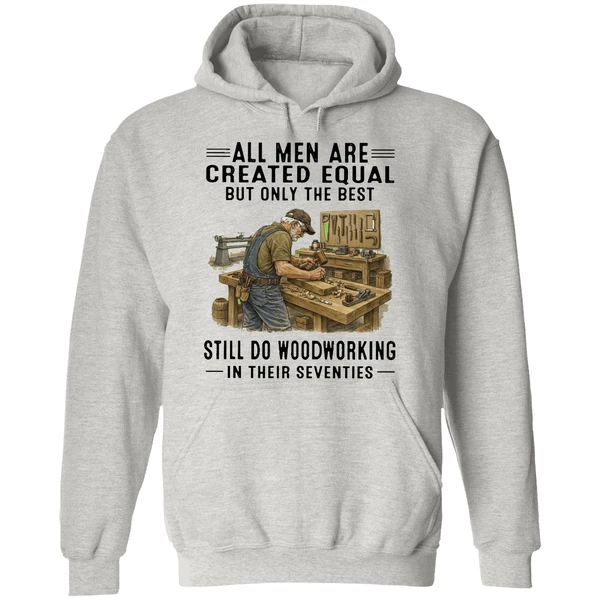 All Men Are Created Equal Only The Best Still Do Woodworking In Their Seventies Hoodie - Image 9