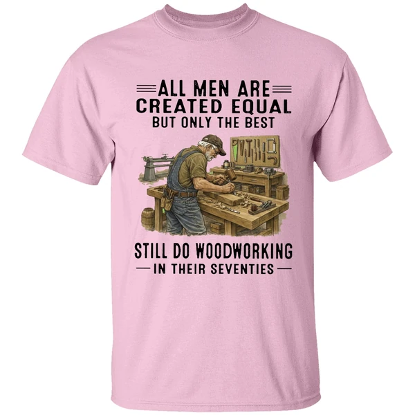 All Men Are Created Equal Only The Best Still Do Woodworking In Their Seventies Shirt - Image 2
