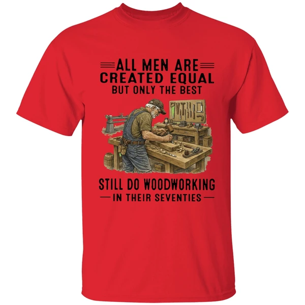 all men are created equal only the best still do woodworking in their seventies shirt red