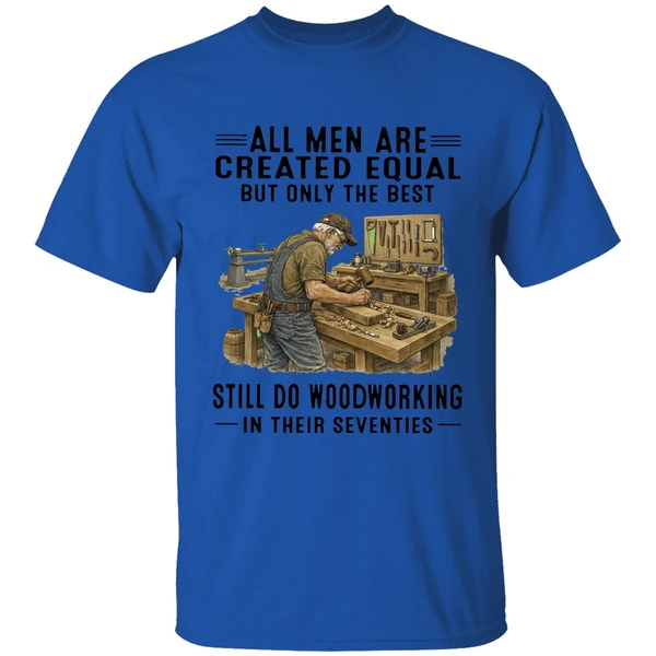 all men are created equal only the best still do woodworking in their seventies shirt royalblue