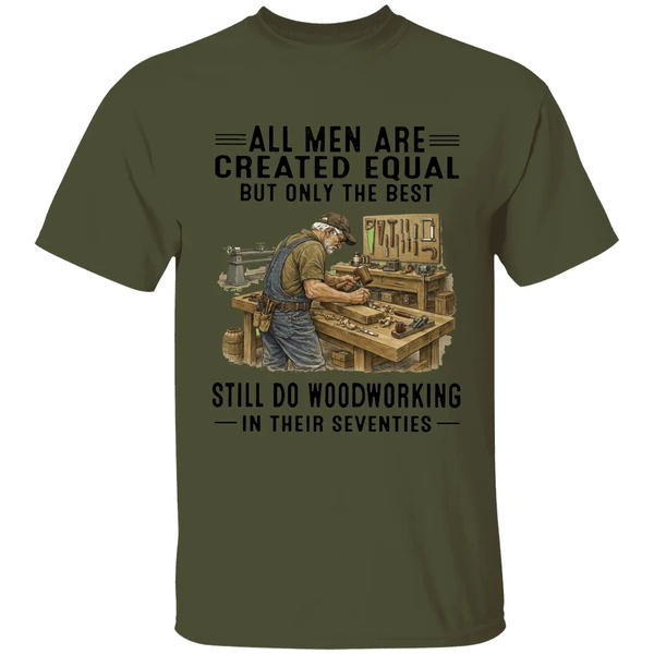 All Men Are Created Equal Only The Best Still Do Woodworking In Their Seventies Shirt - Image 9