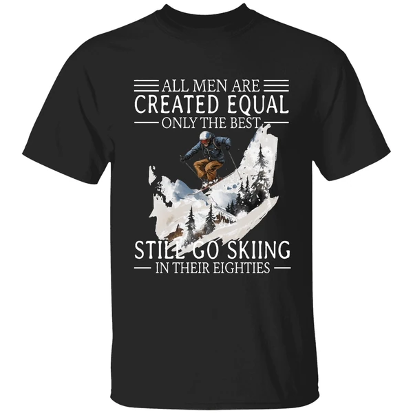 All Men Are Created Equal Only The Best Still Go Skiing In Their Eighties Shirt