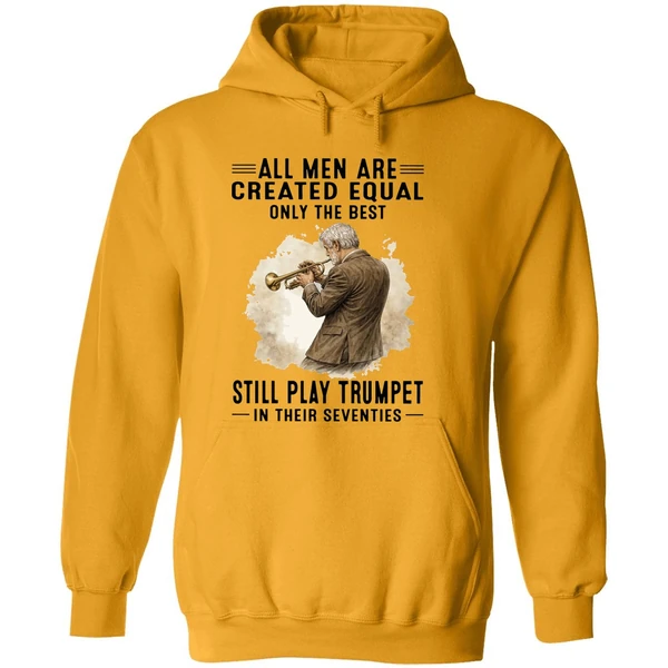 All Men Are Created Equal Only The Best Still Play Trumpet In Their Seventies Hoodie