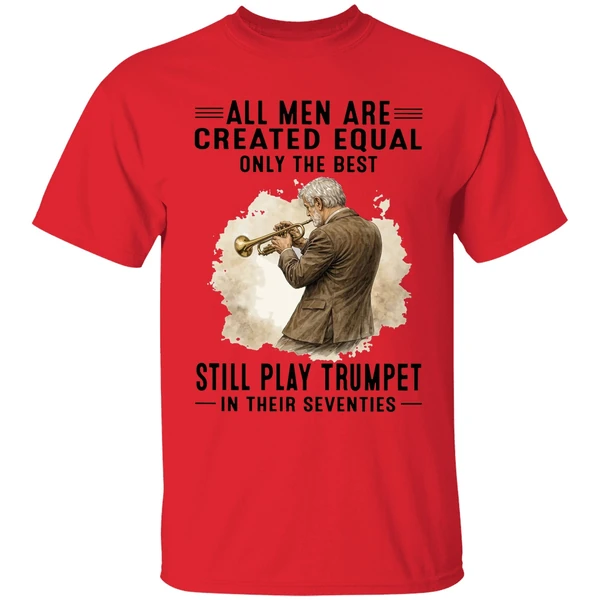 all men are created equal only the best still play trumpet in their seventies shirt red
