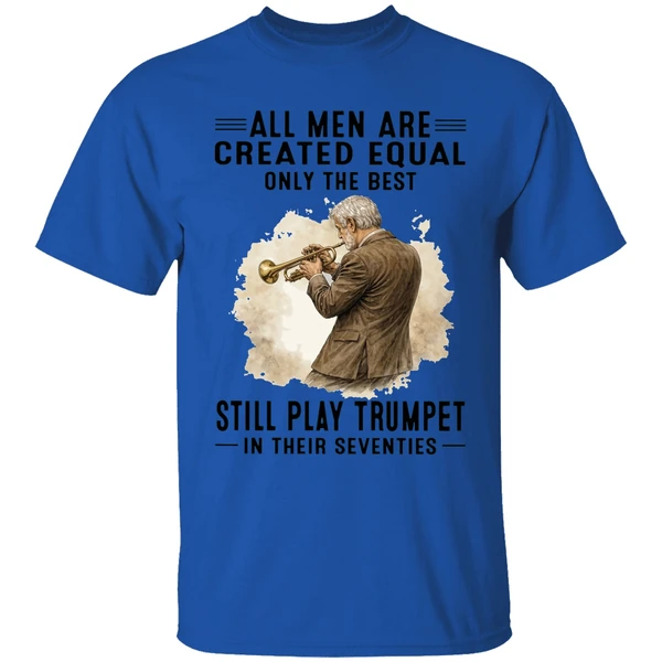 All Men Are Created Equal Only The Best Still Play Trumpet In Their Seventies Shirt - Image 5