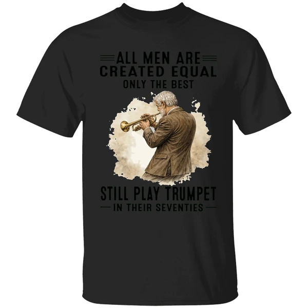All Men Are Created Equal Only The Best Still Play Trumpet In Their Seventies Shirt - Image 7