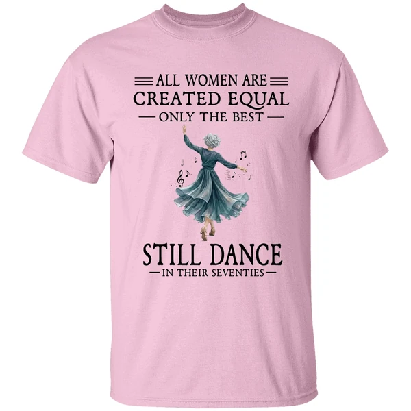 All Women Are Created Equal Only The Best Still Dance In Their Seventies Shirt - Image 2