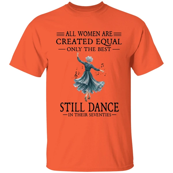 all women are created equal only the best still dance in their seventies shirt orange