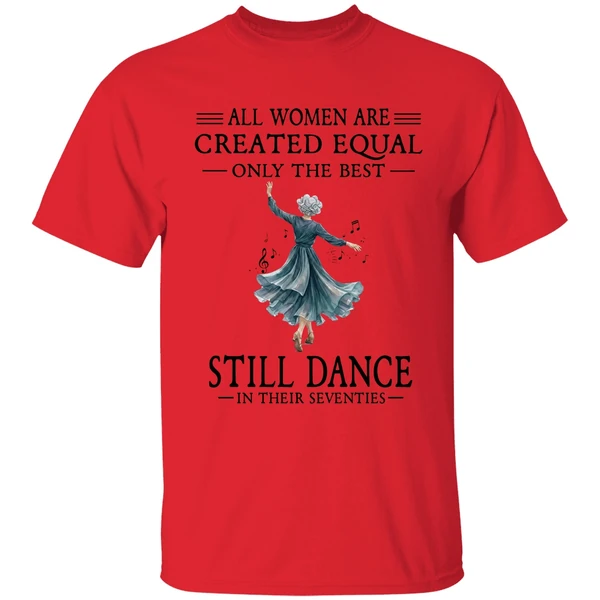 All Women Are Created Equal Only The Best Still Dance In Their Seventies Shirt - Image 4