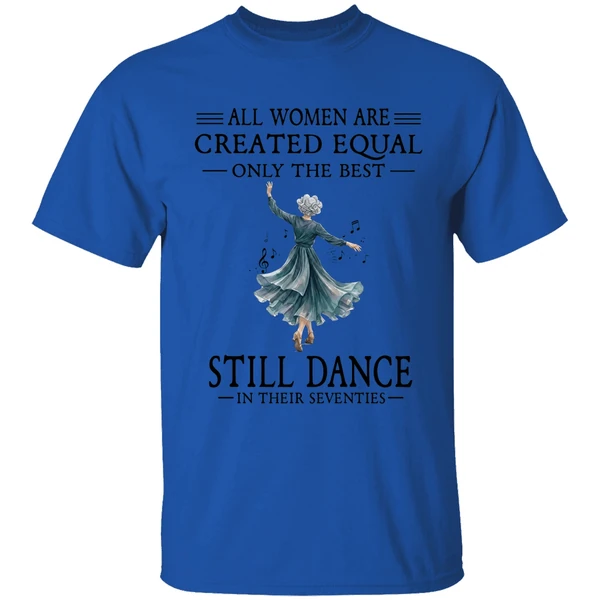 all women are created equal only the best still dance in their seventies shirt royalblue
