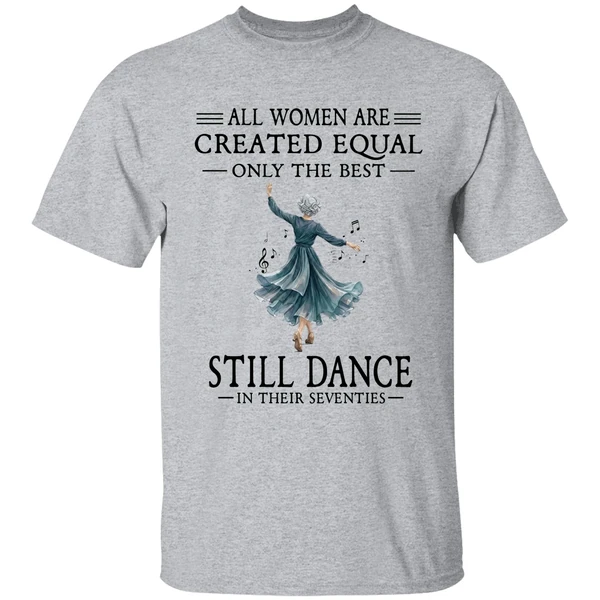 All Women Are Created Equal Only The Best Still Dance In Their Seventies Shirt - Image 6