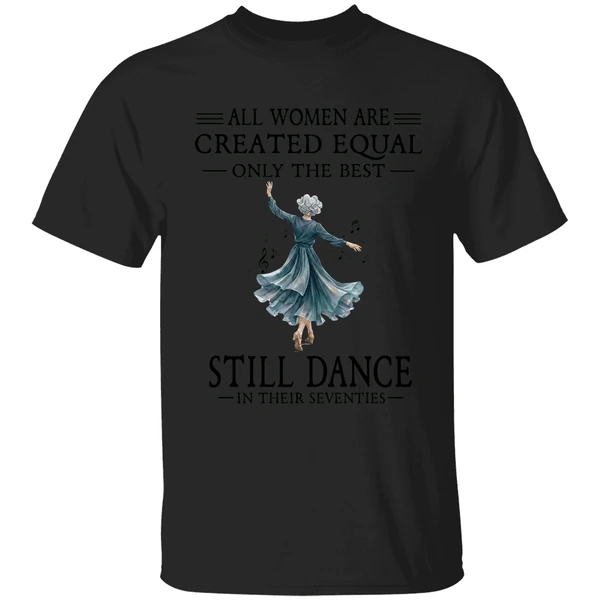 All Women Are Created Equal Only The Best Still Dance In Their Seventies Shirt - Image 7