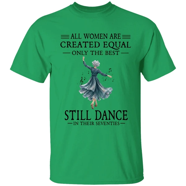 All Women Are Created Equal Only The Best Still Dance In Their Seventies Shirt - Image 8
