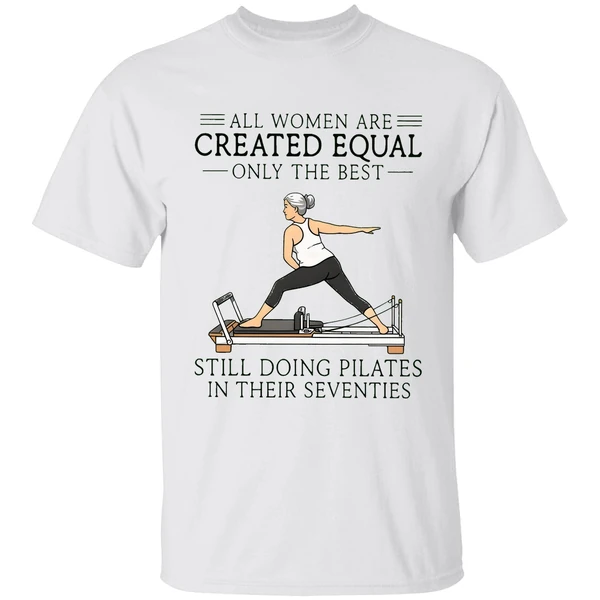All Women Are Created Equal Only The Best Still Doing Pilates In Their Seventies Shirt