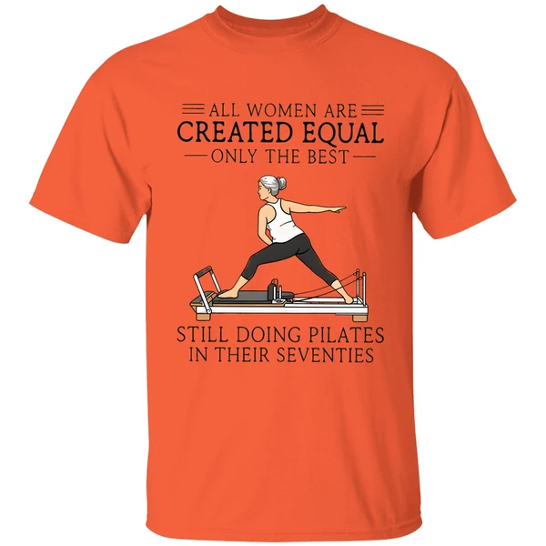 all women are created equal only the best still doing pilates in their seventies shirt orange