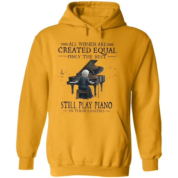 All Women Are Created Equal Only The Best Still Play Piano In Their Eighties Hoodie