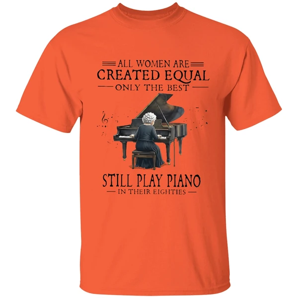 all women are created equal only the best still play piano in their eighties shirt orange