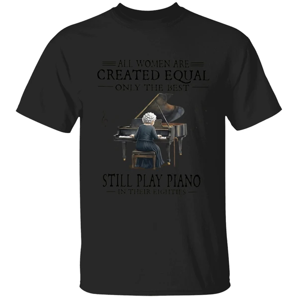 All Women Are Created Equal Only The Best Still Play Piano In Their Eighties Shirt - Image 7